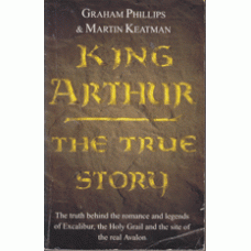 PHILLIPS, GRAHAM: King Arthur the true story